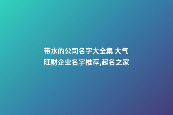 带水的公司名字大全集 大气旺财企业名字推荐,起名之家-第1张-公司起名-玄机派